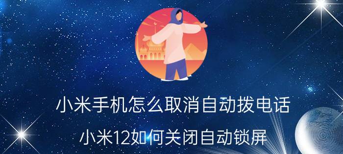 小米手机怎么取消自动拨电话 小米12如何关闭自动锁屏？